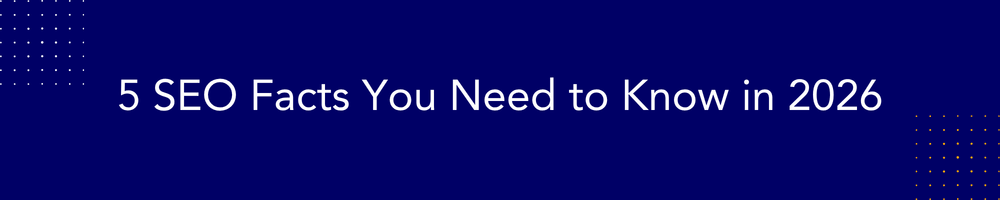 5 SEO Facts You Need to Know in 2026