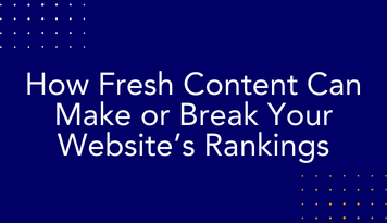 How Fresh Content Can Make or Break Your Website’s Rankings