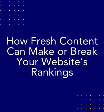 How Fresh Content Can Make or Break Your Website’s Rankings