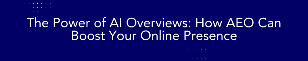 The Power of AI Overviews: How AEO Can Boost Your Online Presence