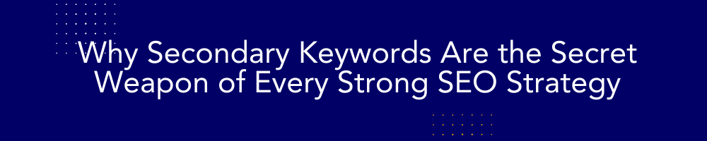 Why Secondary Keywords Are the Secret Weapon of Every Strong SEO Strategy