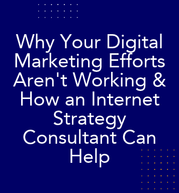Why Your Digital Marketing Efforts Aren't Working & How an Internet Strategy Consultant Can Help  