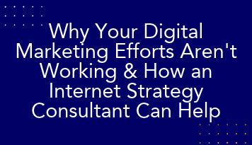Why Your Digital Marketing Efforts Aren't Working & How an Internet Strategy Consultant Can Help
