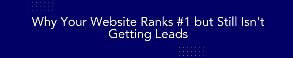 Why Your Website Ranks #1 but Still Isn't Getting Leads